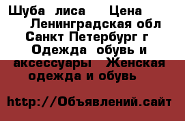 Шуба, лиса . › Цена ­ 11 500 - Ленинградская обл., Санкт-Петербург г. Одежда, обувь и аксессуары » Женская одежда и обувь   